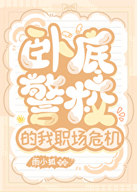卧底警校的我职场危机笔趣阁无弹窗