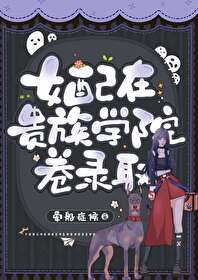 女配在贵族学院卷录取免费阅读