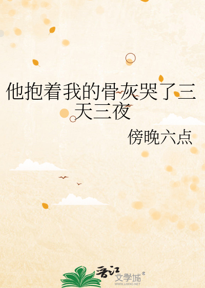 他抱着我的骨灰哭了三天三夜小说