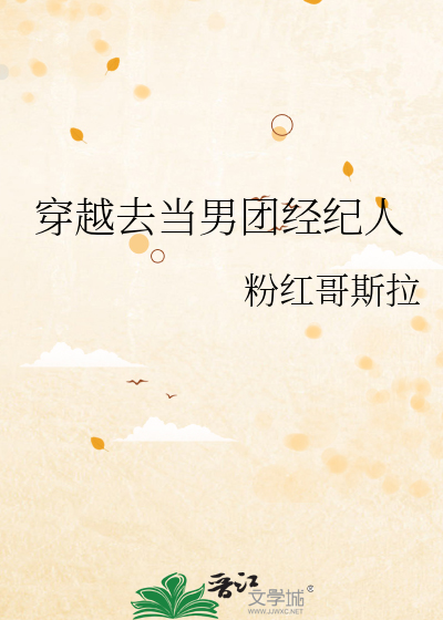 女主是男团经纪人的小说