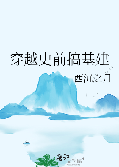 穿去史前搞建基建小小说