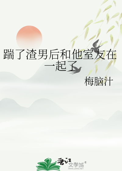 踹了渣男后和他室友在一起了百度云